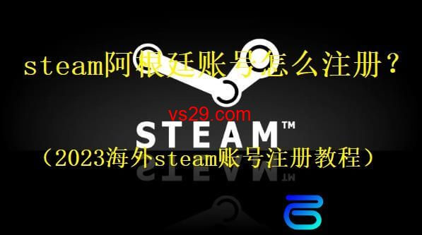 steam阿根廷账号怎么注册？（2023海外steam账号注册教程）