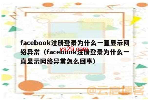 Facebook注册网络异常解决办法？（出现异常的原因及如何解决）